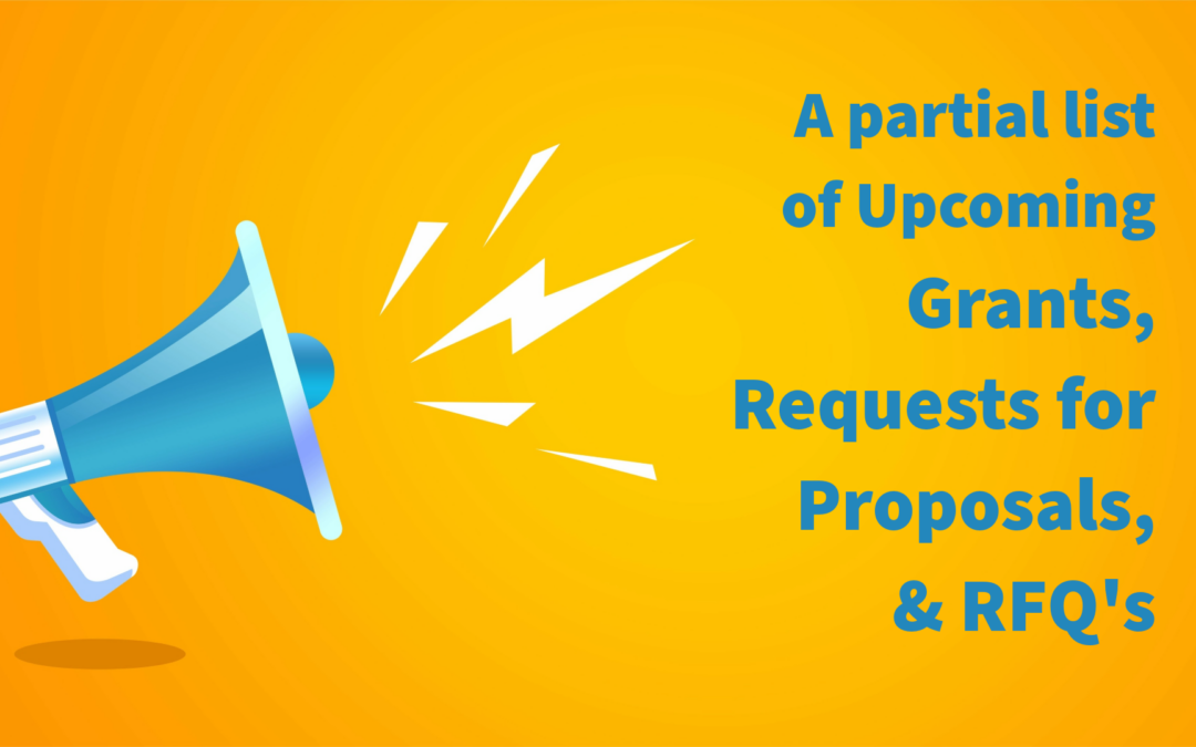 A partial list of upcoming grants, requests for proposals & RFQ’s